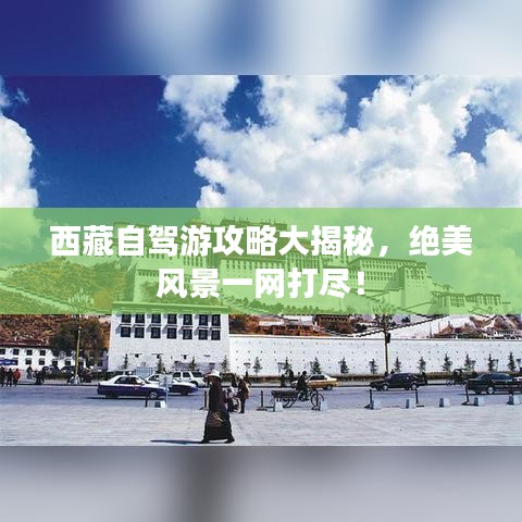 西藏自駕游攻略大揭秘，絕美風(fēng)景一網(wǎng)打盡！