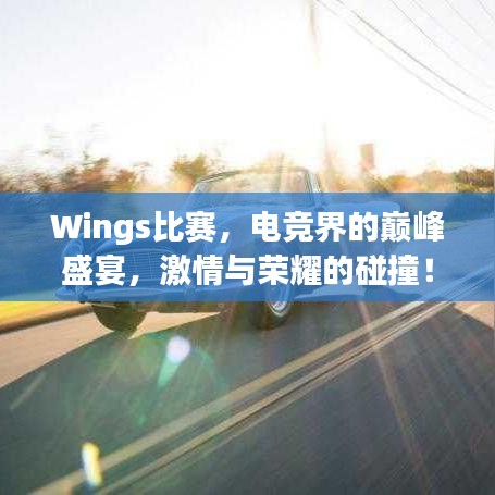 Wings比賽，電競(jìng)界的巔峰盛宴，激情與榮耀的碰撞！