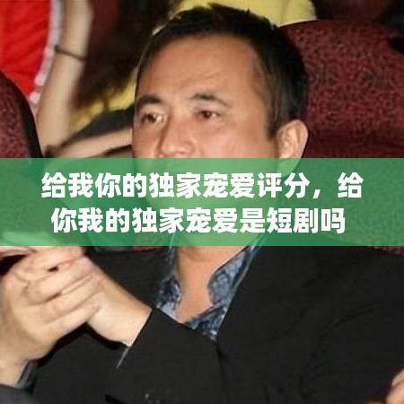 給我你的獨家寵愛評分，給你我的獨家寵愛是短劇嗎 