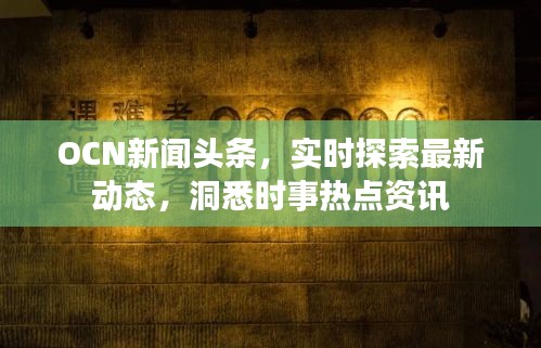 OCN新聞?lì)^條，實(shí)時(shí)探索最新動(dòng)態(tài)，洞悉時(shí)事熱點(diǎn)資訊