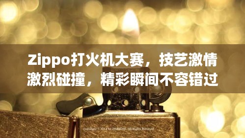 Zippo打火機(jī)大賽，技藝激情激烈碰撞，精彩瞬間不容錯(cuò)過(guò)！