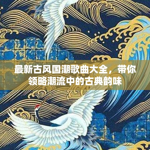 最新古風國潮歌曲大全，帶你領略潮流中的古典韻味