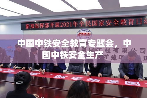 中國(guó)中鐵安全教育專題會(huì)，中國(guó)中鐵安全生產(chǎn) 