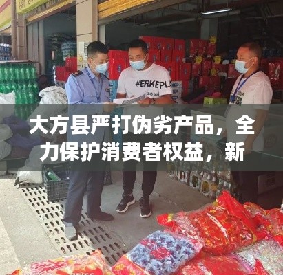 大方縣嚴(yán)打偽劣產(chǎn)品，全力保護(hù)消費(fèi)者權(quán)益，新聞?lì)^條搶先看
