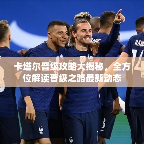 卡塔爾晉級攻略大揭秘，全方位解讀晉級之路最新動態(tài)