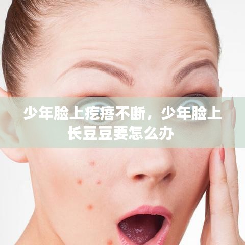 少年臉上疙瘩不斷，少年臉上長豆豆要怎么辦 