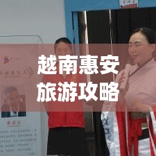 越南惠安旅游攻略，深度探索這片魅力之地的秘密