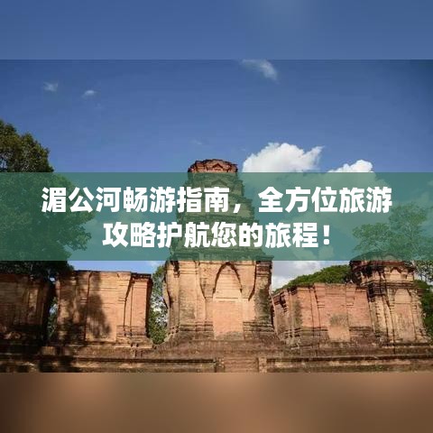 湄公河暢游指南，全方位旅游攻略護(hù)航您的旅程！