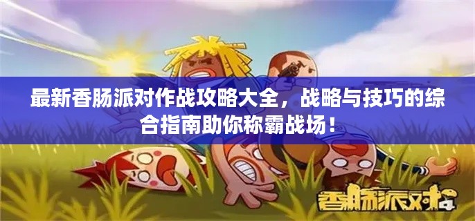 最新香腸派對作戰(zhàn)攻略大全，戰(zhàn)略與技巧的綜合指南助你稱霸戰(zhàn)場！