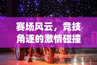賽場(chǎng)風(fēng)云，競(jìng)技角逐的激情碰撞