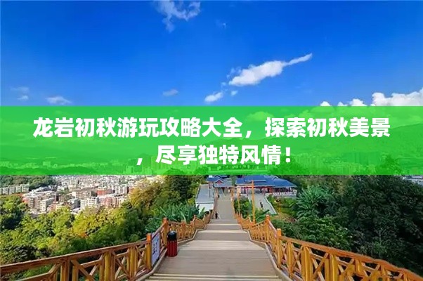 龍巖初秋游玩攻略大全，探索初秋美景，盡享獨(dú)特風(fēng)情！