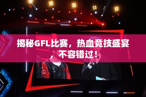 揭秘GFL比賽，熱血競(jìng)技盛宴，不容錯(cuò)過(guò)！