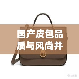 國產(chǎn)皮包品質(zhì)與風尚并存，排名前十的小眾品牌盤點！