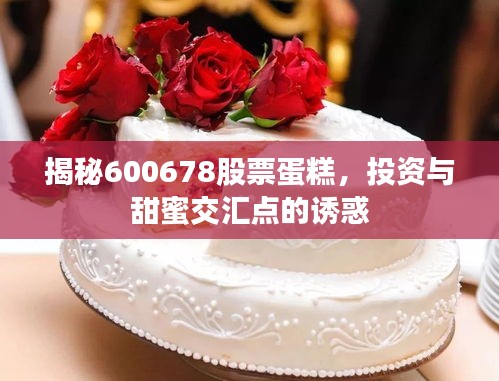 揭秘600678股票蛋糕，投資與甜蜜交匯點(diǎn)的誘惑
