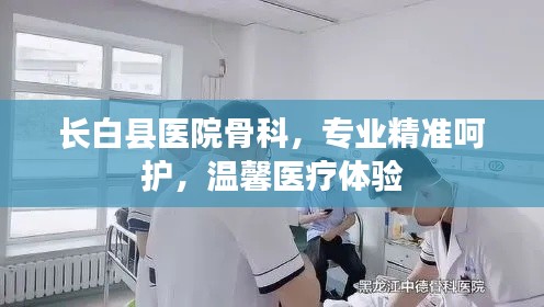 長白縣醫(yī)院骨科，專業(yè)精準(zhǔn)呵護(hù)，溫馨醫(yī)療體驗