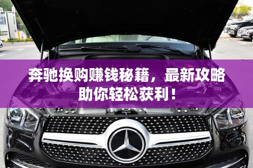 奔馳換購(gòu)賺錢(qián)秘籍，最新攻略助你輕松獲利！