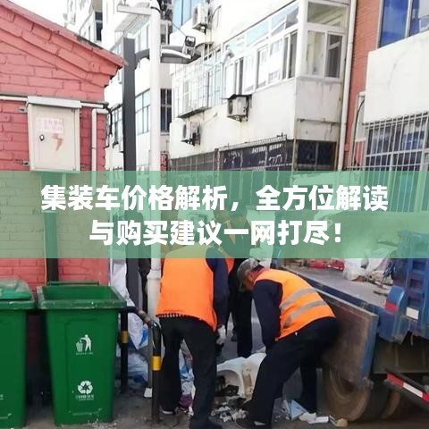 集裝車價格解析，全方位解讀與購買建議一網(wǎng)打盡！