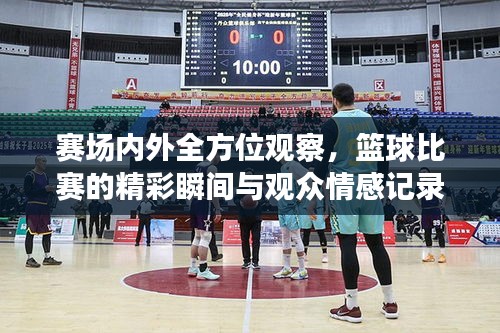 賽場內(nèi)外全方位觀察，籃球比賽的精彩瞬間與觀眾情感記錄