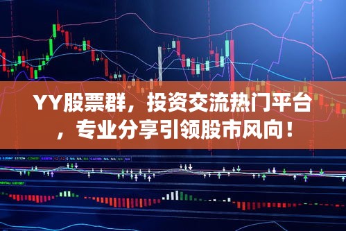 YY股票群，投資交流熱門平臺(tái)，專業(yè)分享引領(lǐng)股市風(fēng)向！