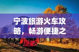 寧波旅游火車攻略，暢游便捷之旅，發(fā)現(xiàn)城市魅力