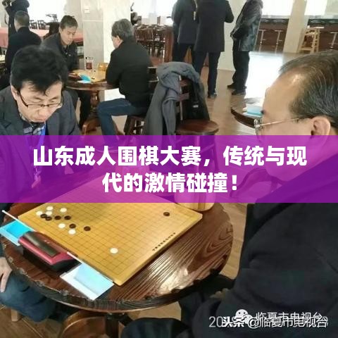 山東成人圍棋大賽，傳統(tǒng)與現(xiàn)代的激情碰撞！
