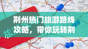 荊州熱門(mén)旅游路線攻略，帶你玩轉(zhuǎn)荊州之旅！