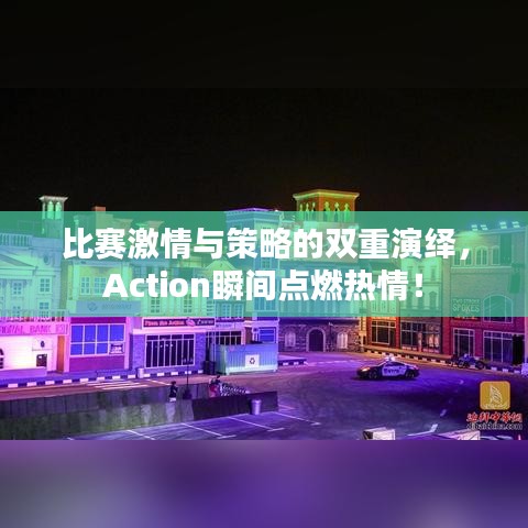 比賽激情與策略的雙重演繹，Action瞬間點(diǎn)燃熱情！