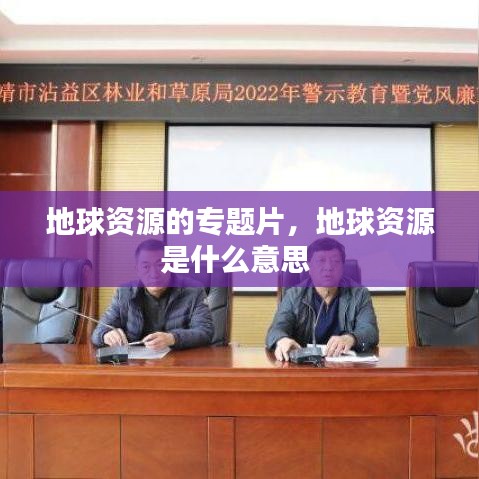 地球資源的專(zhuān)題片，地球資源是什么意思 
