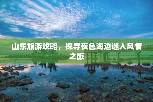 山東旅游攻略，探尋夜色海邊迷人風(fēng)情之旅