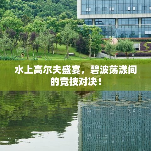水上高爾夫盛宴，碧波蕩漾間的競技對決！
