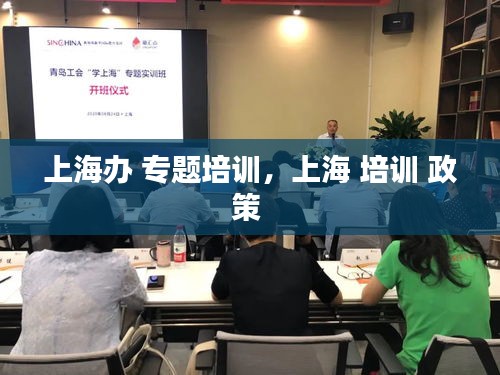 上海辦 專題培訓，上海 培訓 政策 