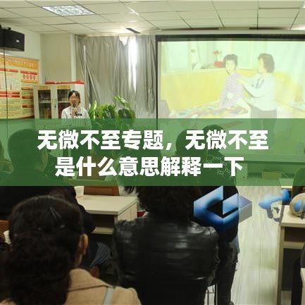 無微不至專題，無微不至是什么意思解釋一下 