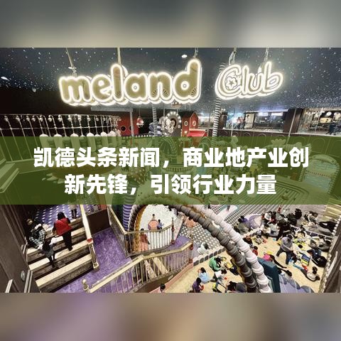 凱德頭條新聞，商業(yè)地產(chǎn)業(yè)創(chuàng)新先鋒，引領行業(yè)力量