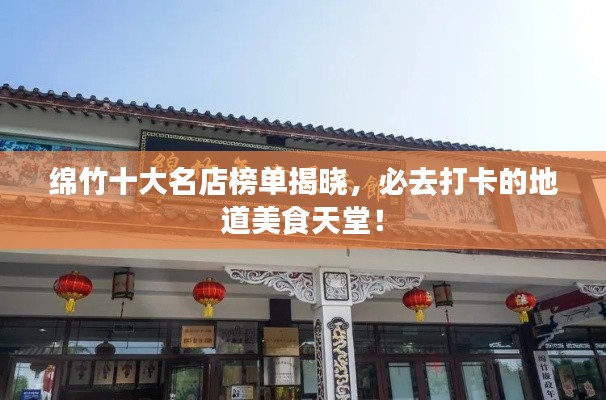 綿竹十大名店榜單揭曉，必去打卡的地道美食天堂！