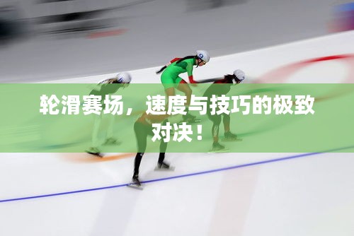 輪滑賽場(chǎng)，速度與技巧的極致對(duì)決！