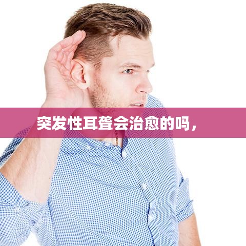 突發(fā)性耳聾會治愈的嗎， 