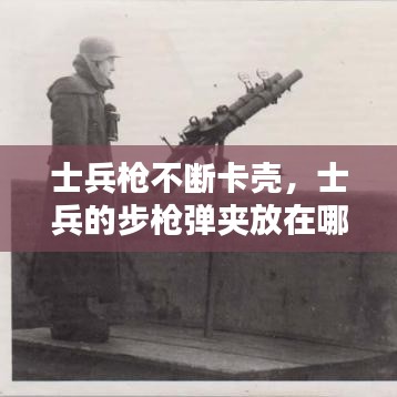 士兵槍不斷卡殼，士兵的步槍彈夾放在哪 