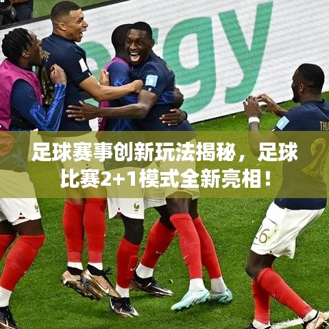 足球賽事創(chuàng)新玩法揭秘，足球比賽2+1模式全新亮相！