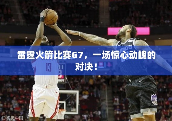 雷霆火箭比賽G7，一場驚心動(dòng)魄的對決！
