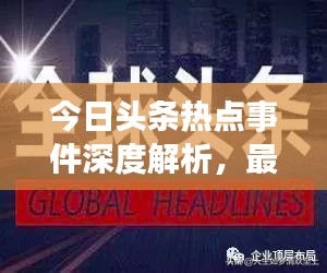 今日頭條熱點事件深度解析，最新頭條新聞一網(wǎng)打盡