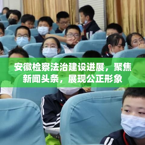 安徽檢察法治建設(shè)進(jìn)展，聚焦新聞?lì)^條，展現(xiàn)公正形象