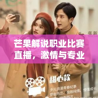 芒果解說(shuō)職業(yè)比賽直播，激情與專業(yè)交織，精彩瞬間不容錯(cuò)過(guò)！