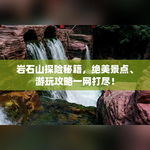 巖石山探險秘籍，絕美景點、游玩攻略一網(wǎng)打盡！