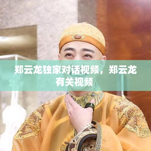 鄭云龍獨家對話視頻，鄭云龍有關視頻 