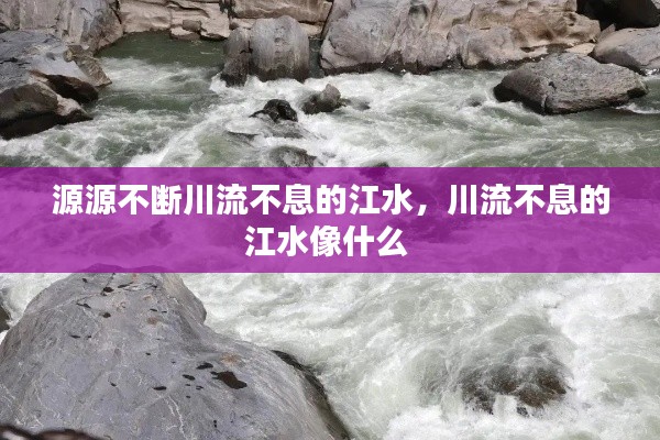 源源不斷川流不息的江水，川流不息的江水像什么 