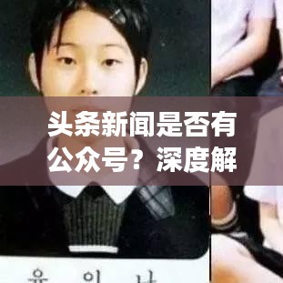 頭條新聞是否有公眾號？深度解讀與熱點(diǎn)探討