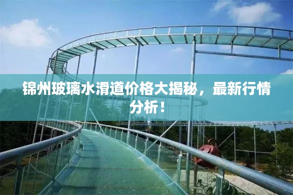 錦州玻璃水滑道價格大揭秘，最新行情分析！