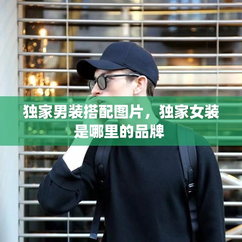 獨家男裝搭配圖片，獨家女裝是哪里的品牌 