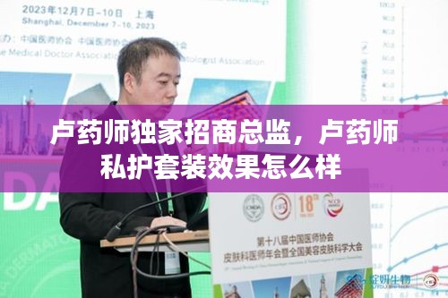盧藥師獨(dú)家招商總監(jiān)，盧藥師私護(hù)套裝效果怎么樣 