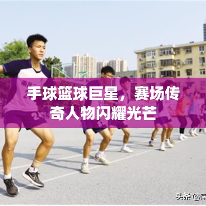 手球籃球巨星，賽場傳奇人物閃耀光芒